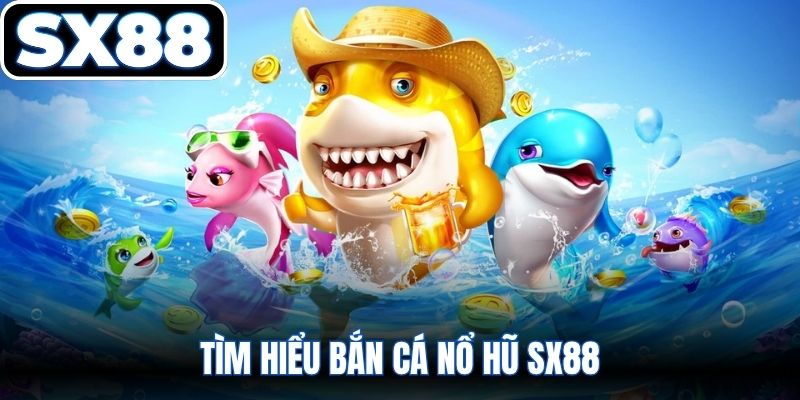Tìm hiểu bắn cá nổ hũ SX88