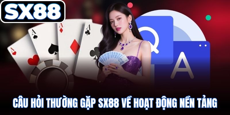 Câu hỏi thường gặp SX88 về hoạt động nền tảng