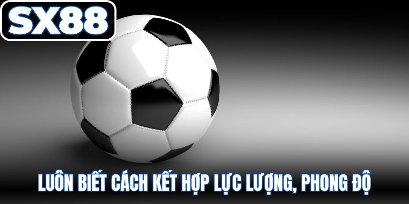 Luôn biết cách kết hợp lực lượng, phong độ