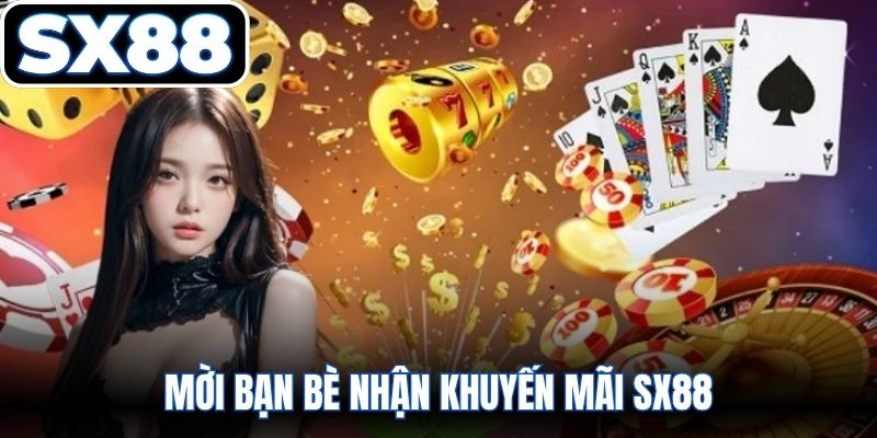 Mời bạn bè nhận khuyến mãi SX88 hấp dẫn