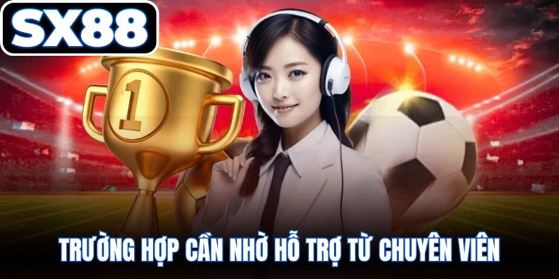 Trường hợp cần nhờ hỗ trợ từ chuyên viên